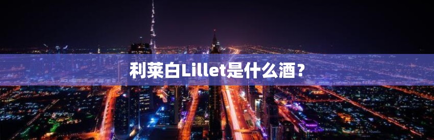 利莱白Lillet是什么酒？