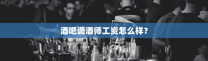 酒吧调酒师工资怎么样？