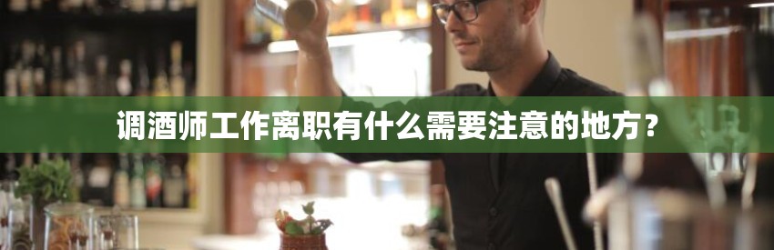 调酒师工作离职有什么需要注意的地方? 调酒师工作离职有什么需要注意的地方?