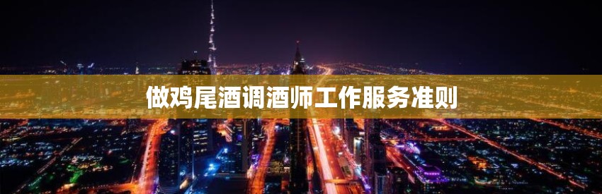 做鸡尾酒调酒师工作服务准则 做鸡尾酒调酒师工作服务准则