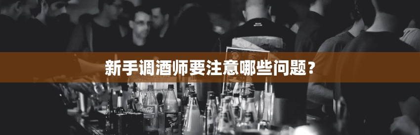 新手调酒师要注意哪些问题? 新手调酒师要注意哪些问题?