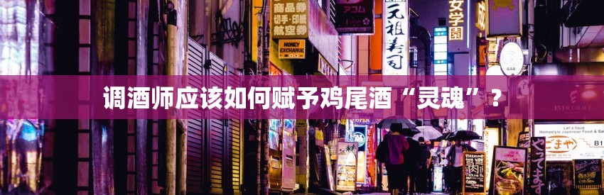 调酒师应该如何赋予鸡尾酒“灵魂”？