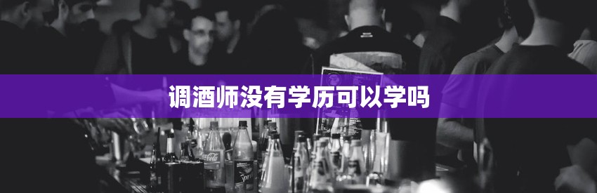 调酒师没有学历可以学吗