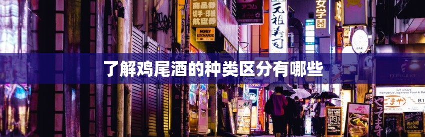 了解鸡尾酒的种类区分有哪些 了解鸡尾酒的种类区分有哪些