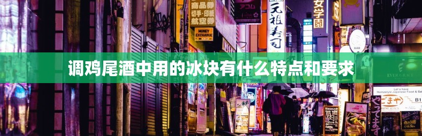 调鸡尾酒中用的冰块有什么特点和要求