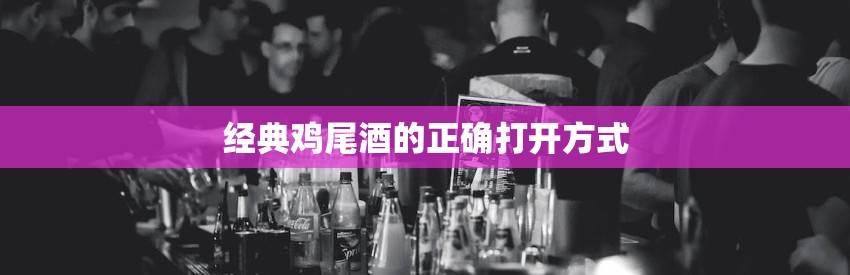 经典鸡尾酒的正确打开方式